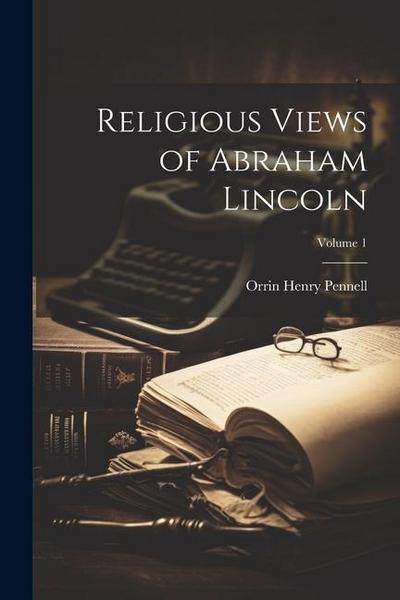 Religious Views of Abraham Lincoln; Volume 1