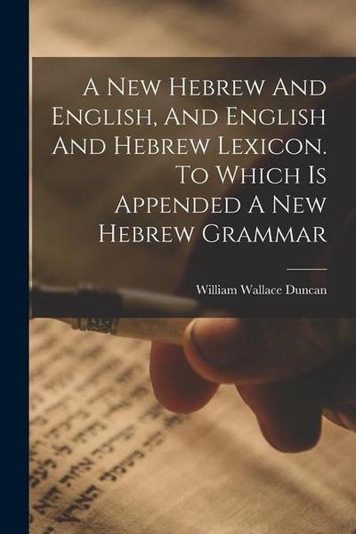 A New Hebrew And English, And English And Hebrew Lexicon. To Which Is Appended A New Hebrew Grammar