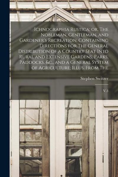 Ichnographia Rustica; or, The Nobleman, Gentleman, and Gardener’s Recreation. Containing Directions for The General Distribution of a Country Seat Int