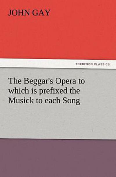 The Beggar’s Opera to which is prefixed the Musick to each Song