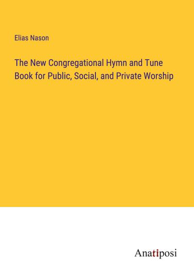 The New Congregational Hymn and Tune Book for Public, Social, and Private Worship
