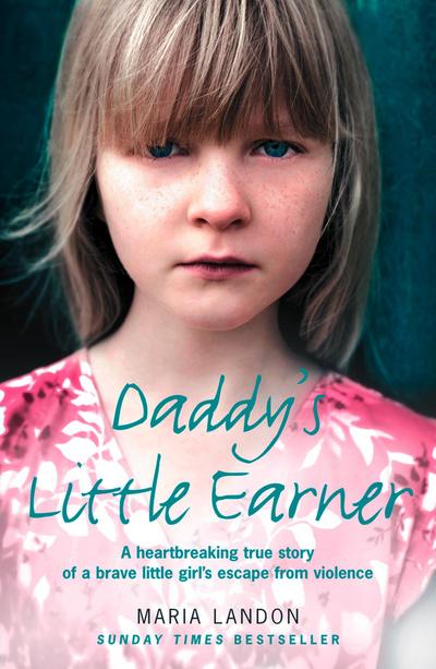 Daddy’s Little Earner: A heartbreaking true story of a brave little girl’s escape from violence