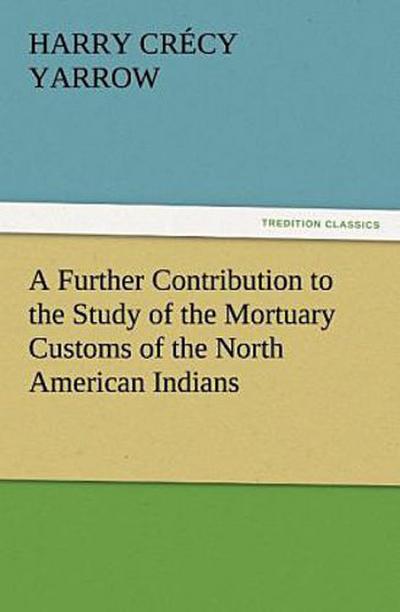 A Further Contribution to the Study of the Mortuary Customs of the North American Indians