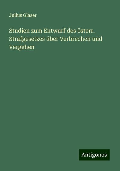 Glaser, J: Studien zum Entwurf des österr. Strafgesetzes übe