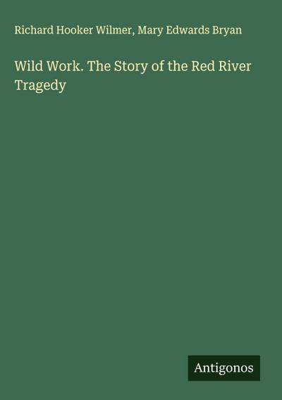 Wild Work. The Story of the Red River Tragedy