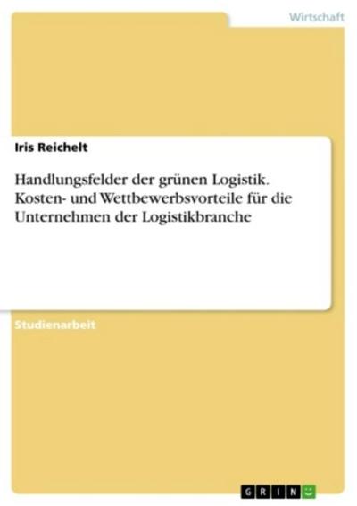 Handlungsfelder der grünen Logistik. Kosten- und Wettbewerbsvorteile für die Unternehmen der Logistikbranche