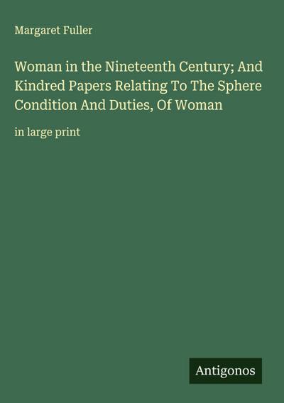 Woman in the Nineteenth Century; And Kindred Papers Relating To The Sphere Condition And Duties, Of Woman