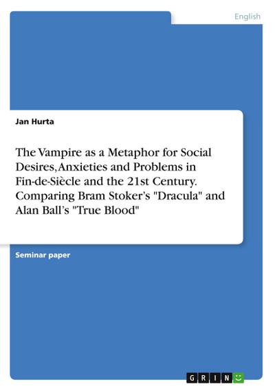 The Vampire as a Metaphor for Social Desires, Anxieties and Problems in Fin-de-Siècle and the 21st Century. Comparing Bram Stoker’s "Dracula" and Alan Ball’s "True Blood"