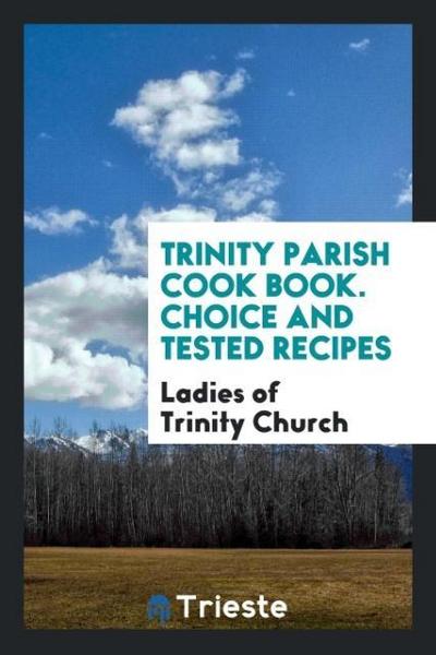 Trinity parish cook book. Choice and Tested Recipes