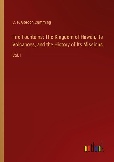 Fire Fountains: The Kingdom of Hawaii, Its Volcanoes, and the History of Its Missions