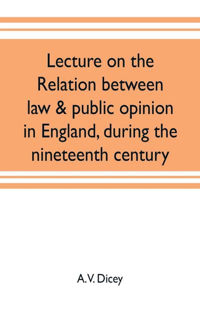 Lecture on the relation between law & public opinion in England, during the nineteenth century