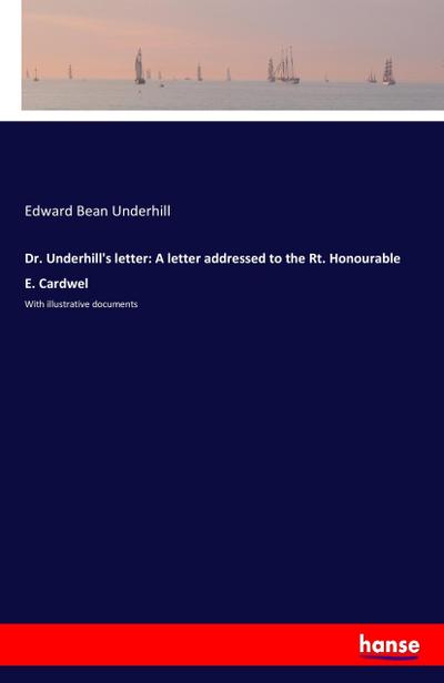 Dr. Underhill’s letter: A letter addressed to the Rt. Honourable E. Cardwel