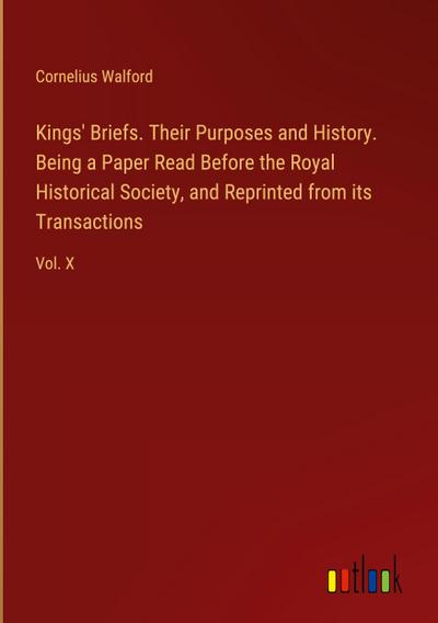 Kings’ Briefs. Their Purposes and History. Being a Paper Read Before the Royal Historical Society, and Reprinted from its Transactions