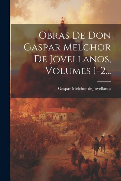 Obras De Don Gaspar Melchor De Jovellanos, Volumes 1-2...