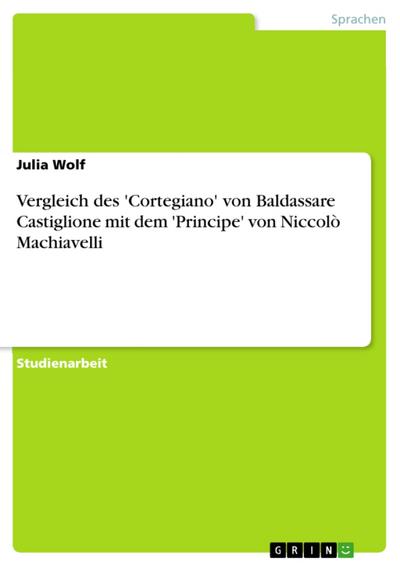 Vergleich des ’Cortegiano’ von Baldassare Castiglione mit dem ’Principe’ von Niccolò Machiavelli