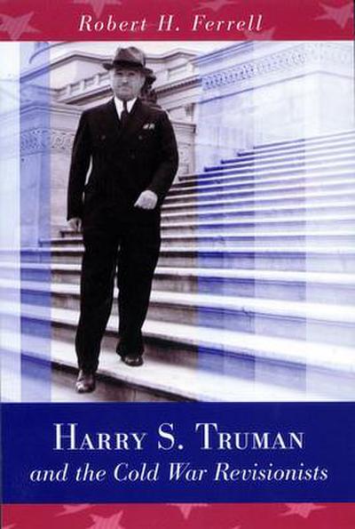 Harry S. Truman and the Cold War Revisionists: Volume 1