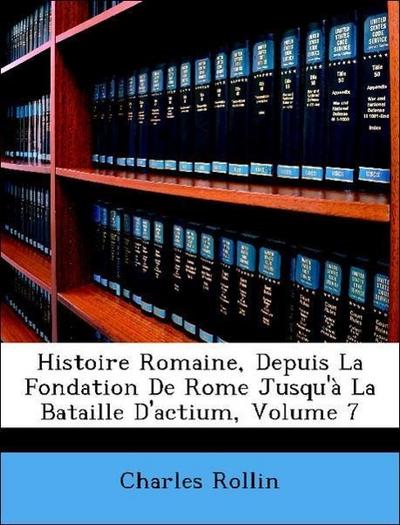 Histoire Romaine, Depuis La Fondation De Rome Jusqu'à La Bataille D'actium, Volume 7 - Charles Rollin