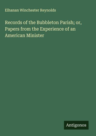 Records of the Bubbleton Parish; or, Papers from the Experience of an American Minister