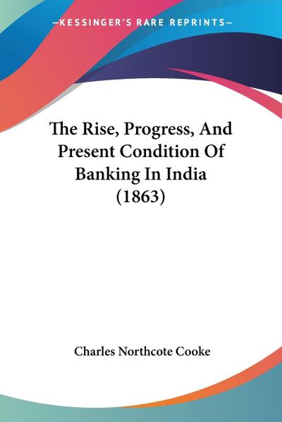 The Rise, Progress, And Present Condition Of Banking In India (1863)