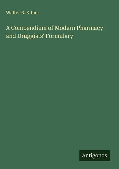 A Compendium of Modern Pharmacy and Druggists’ Formulary