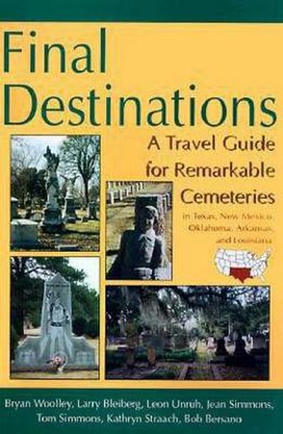 Final Destinations: A Travel Guide for Remarkable Cemeteries in Texas, Oklahome, New Mexico, Louisiana, and Arkansas