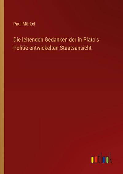 Die leitenden Gedanken der in Plato’s Politie entwickelten Staatsansicht