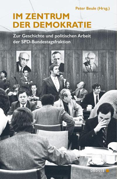 Im Zentrum der Demokratie: Zur Geschichte und politischen Arbeit der SPD-Bundestagsfraktion (Beiträge zur Geschichte des Parlamentarismus und der politischen Parteien)