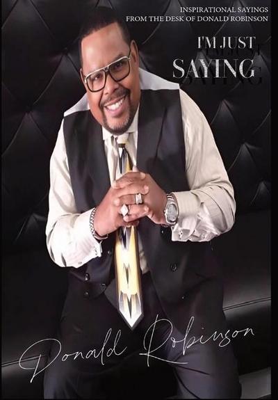 I’M JUST SAYING - A Collection of Inspirational Sayings from the Desk of Donald Robinson
