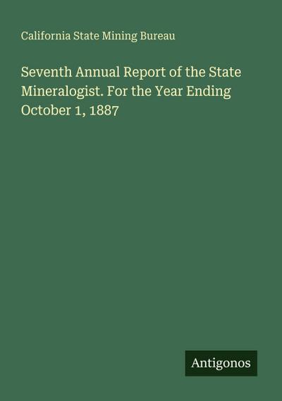 Seventh Annual Report of the State Mineralogist. For the Year Ending October 1, 1887