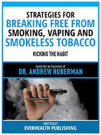 Strategies For Breaking Free From Smoking, Vaping And Smokeless Tobacco - Based On The Teachings Of Dr. Andrew Huberman