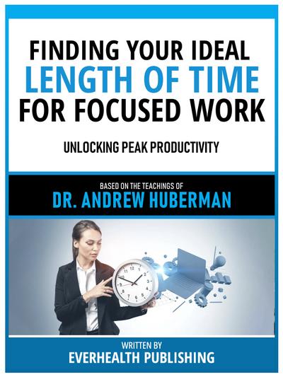 Finding Your Ideal Length Of Time For Focused Work - Based On The Teachings Of Dr. Andrew Huberman