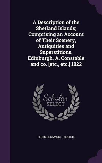 A Description of the Shetland Islands; Comprising an Account of Their Scenery, Antiquities and Superstitions. Edinburgh, A. Constable and co. [etc., e