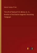 The Life of Samuel F.B. Morse, LL. D., Inventor of the Electro-magnetic Recording Telegraph