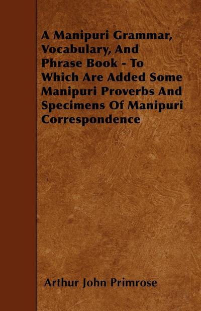 A Manipuri Grammar, Vocabulary, And Phrase Book - To Which Are Added Some Manipuri Proverbs And Specimens Of Manipuri Correspondence