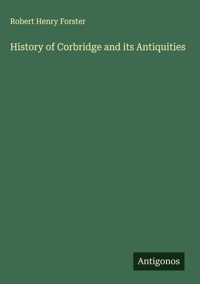 History of Corbridge and its Antiquities