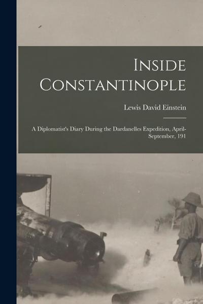 Inside Constantinople; a Diplomatist’s Diary During the Dardanelles Expedition, April-September, 191