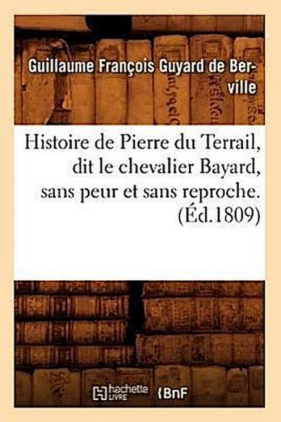 Histoire de Pierre Du Terrail, Dit Le Chevalier Bayard, Sans Peur Et Sans Reproche . (Éd.1809)