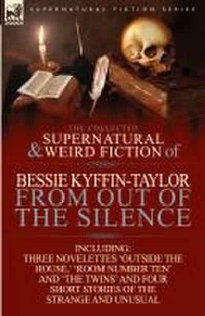 The Collected Supernatural and Weird Fiction of Bessie Kyffin-Taylor-From Out of the Silence-Three Novelettes ’Outside the House, ’ ’Room Number Ten’