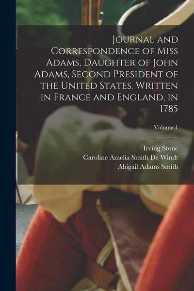 Journal and Correspondence of Miss Adams, Daughter of John Adams, Second President of the United States. Written in France and England, in 1785; Volum