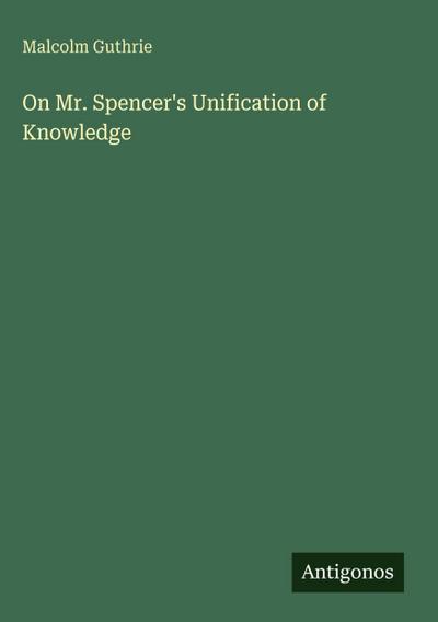 On Mr. Spencer’s Unification of Knowledge