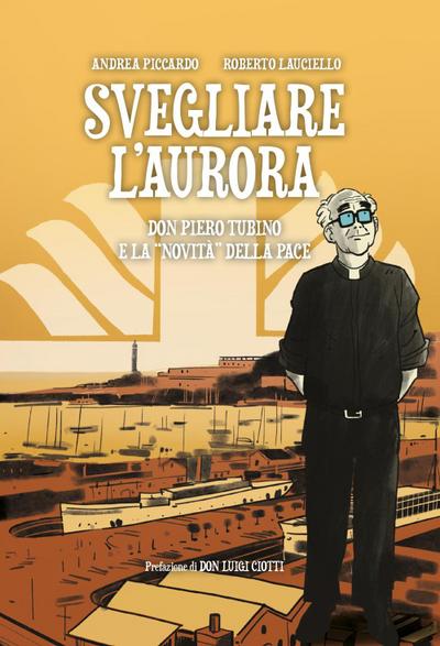 Svegliare l’aurora. Don Piero Tubino e la ’novità’ della pace
