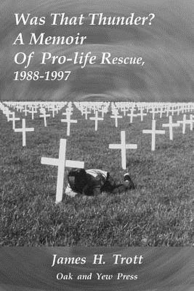 Was That Thunder ?: A Memoir Of Pro-life Rescue, 1988-1997
