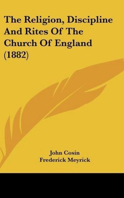 The Religion, Discipline And Rites Of The Church Of England (1882) - John Cosin