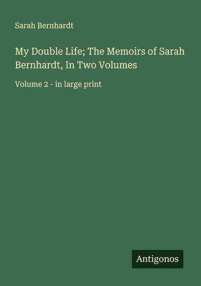 My Double Life; The Memoirs of Sarah Bernhardt, In Two Volumes