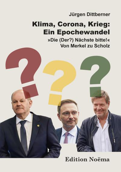 Klima, Corona, Krieg: Ein Epochewandel: "Die (Der?) Nächste bitte!" - Von Merkel zu Scholz (Edition Noema)