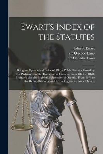 Ewart’s Index of the Statutes [microform]: Being an Alphabetical Index of All the Public Statutes Passed by the Parliament of the Dominion of Canada