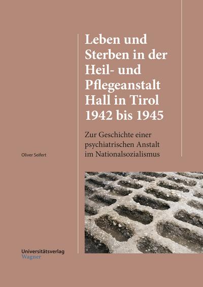 Leben und Sterben in der Heil- und Pflegeanstalt Hall in Tirol 1942 bis 1945