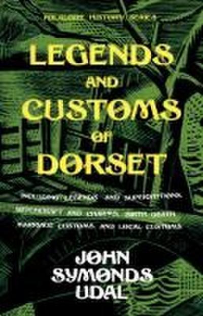 Legends and Customs of Dorset - Including Legends and Superstitions, Witchcraft and Charms, Birth, Death, Marriage Customs, and Local Customs (Folklore History Series)