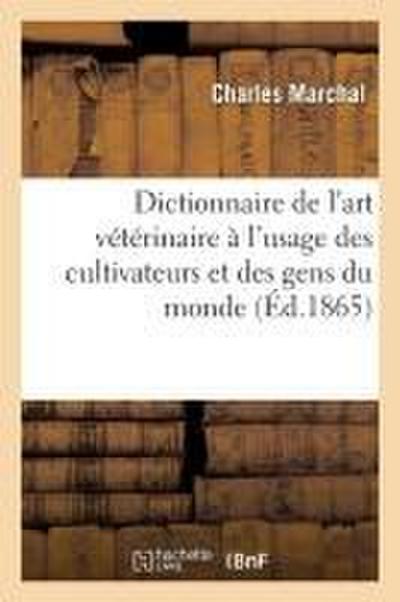 Dictionnaire de l’Art Vétérinaire À l’Usage Des Cultivateurs Et Des Gens Du Monde