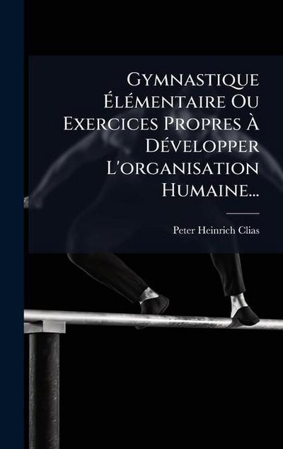 Gymnastique Ã&#137;lÃ(c)mentaire Ou Exercices Propres Ã&#128; DÃ(c)velopper L’organisation Humaine...